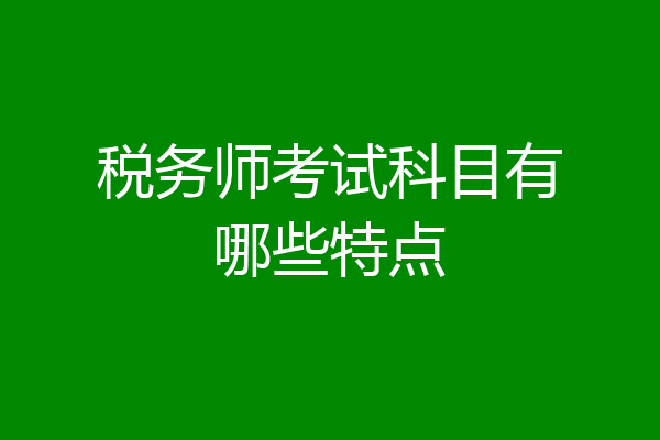 税务师考试科目有哪些特点