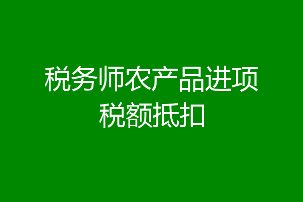 税务师农产品进项税额抵扣