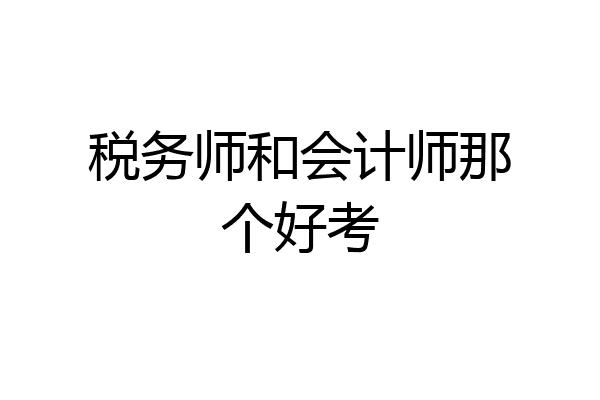税务师和会计师那个好考