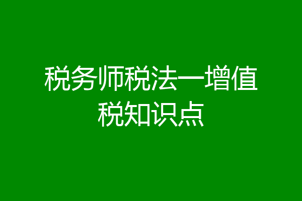 税务师税法一增值税知识点