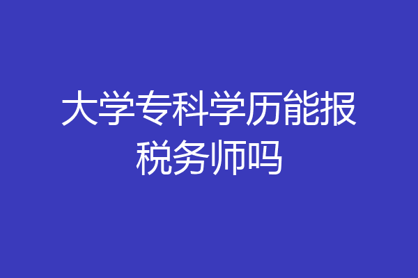 大学专科学历能报税务师吗