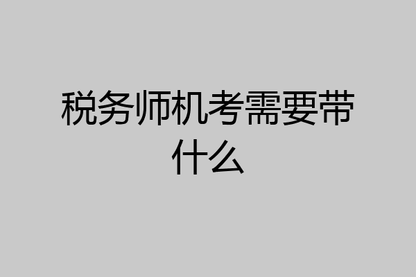 税务师机考需要带什么