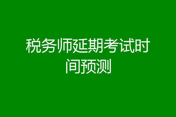 税务师延期考试时间预测