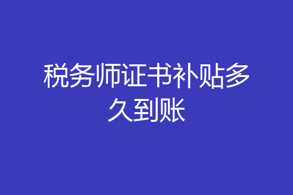 税务师证书补贴多久到账