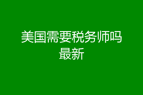 美国需要税务师吗最新