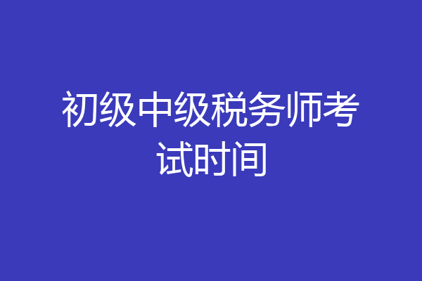 初级中级税务师考试时间