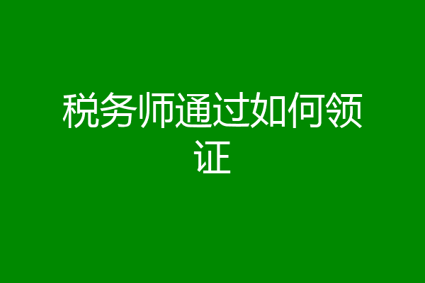 税务师通过如何领证