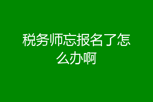 税务师忘报名了怎么办啊
