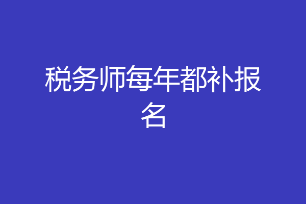 税务师每年都补报名
