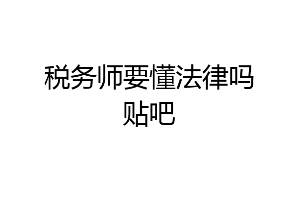 税务师要懂法律吗贴吧