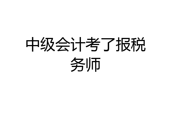 中级会计考了报税务师