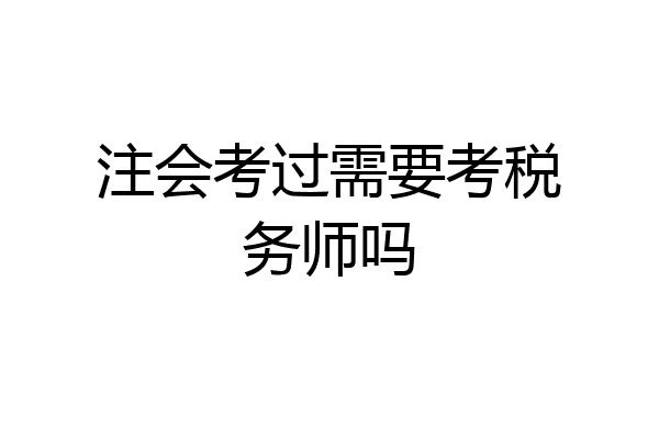 注会考过需要考税务师吗