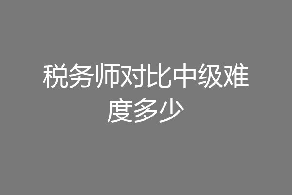 税务师对比中级难度多少