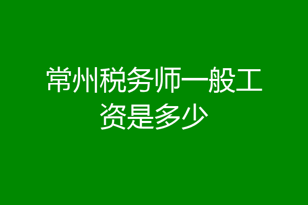 常州税务师一般工资是多少