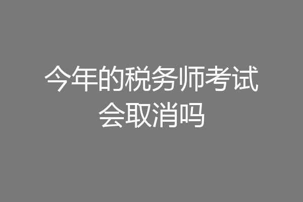 今年的税务师考试会取消吗