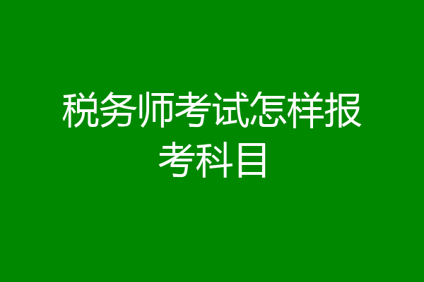 税务师考试怎样报考科目