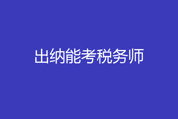 出纳能考税务师