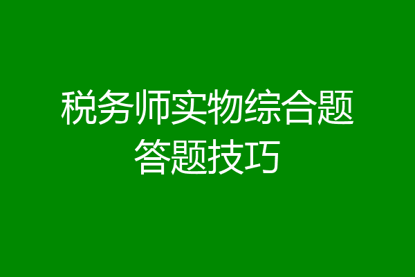 税务师实物综合题答题技巧