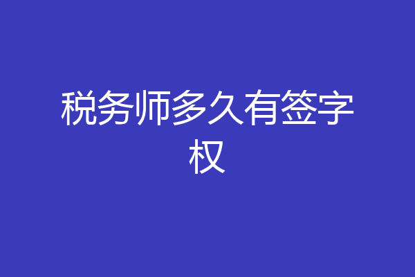 税务师多久有签字权