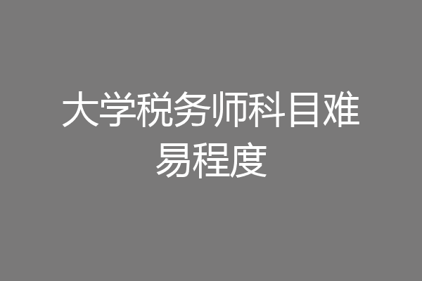 大学税务师科目难易程度