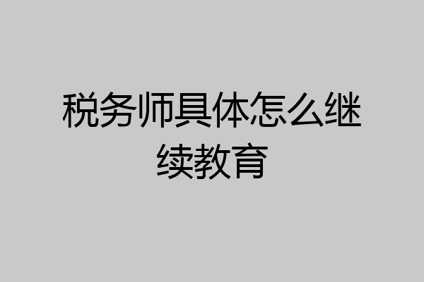 税务师具体怎么继续教育