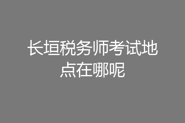长垣税务师考试地点在哪呢