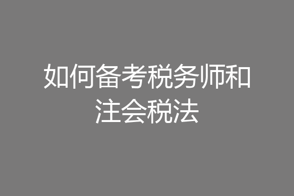 如何备考税务师和注会税法