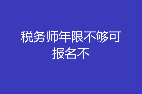 税务师年限不够可报名不