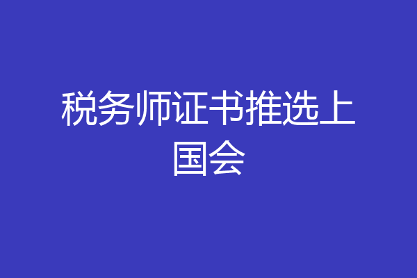 税务师证书推选上国会