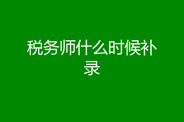 税务师什么时候补录