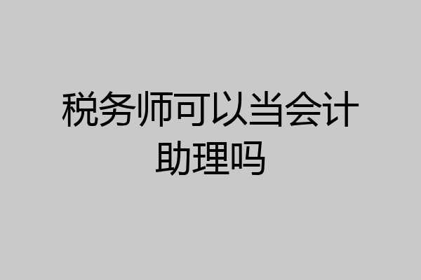 税务师可以当会计助理吗