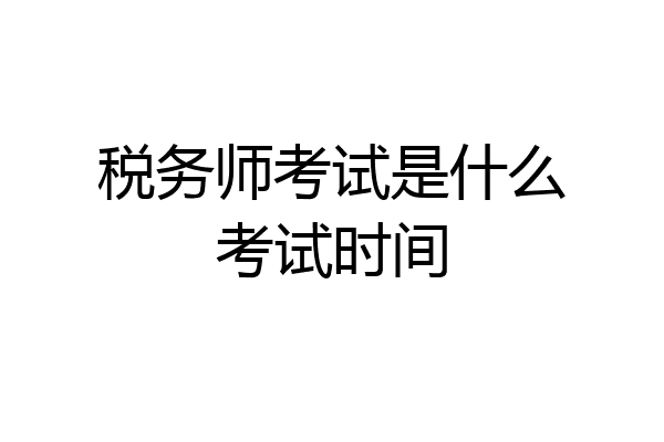 税务师考试是什么考试时间