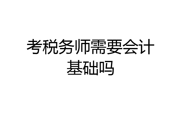 考税务师需要会计基础吗