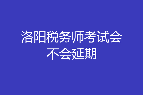 洛阳税务师考试会不会延期