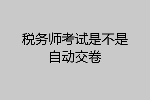 税务师考试是不是自动交卷