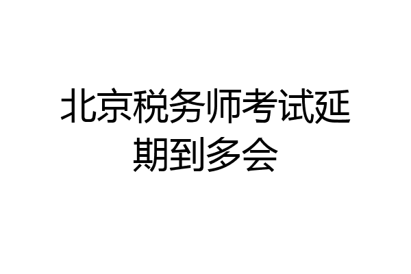 北京税务师考试延期到多会