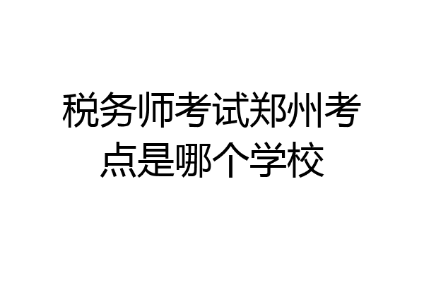 税务师考试郑州考点是哪个学校