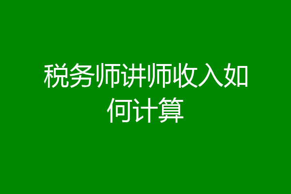 税务师讲师收入如何计算