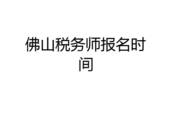 佛山税务师报名时间