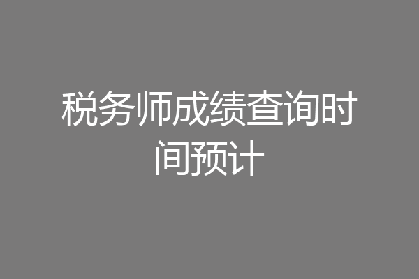 税务师成绩查询时间预计
