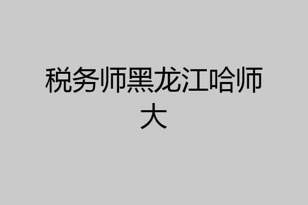 税务师黑龙江哈师大
