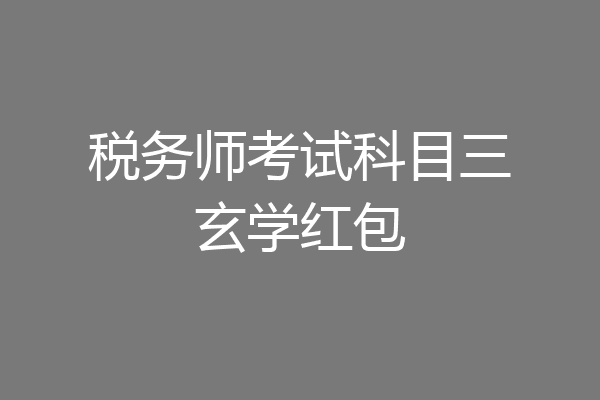 税务师考试科目三玄学红包