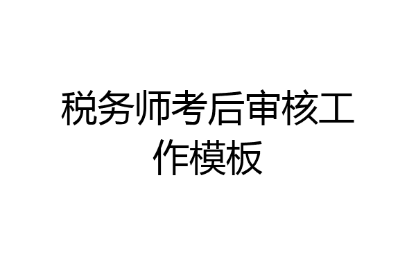 税务师考后审核工作模板