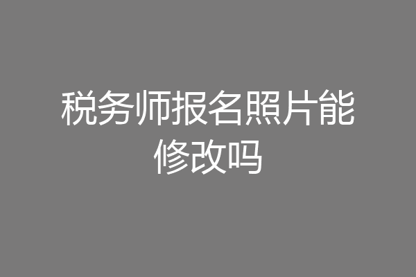 税务师报名照片能修改吗