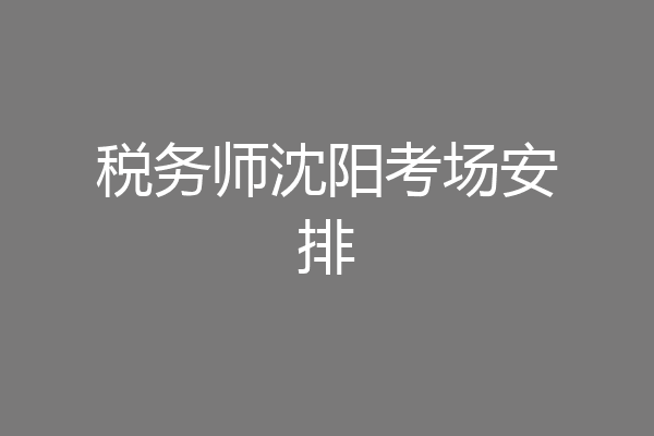 税务师沈阳考场安排