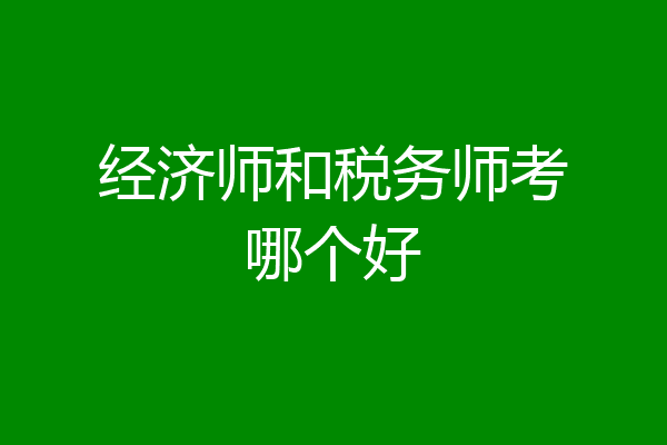 经济师和税务师考哪个好
