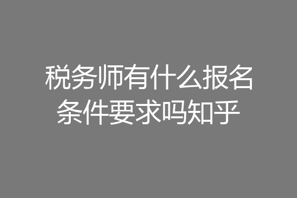 税务师有什么报名条件要求吗知乎