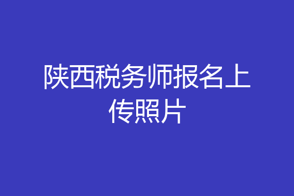 陕西税务师报名上传照片