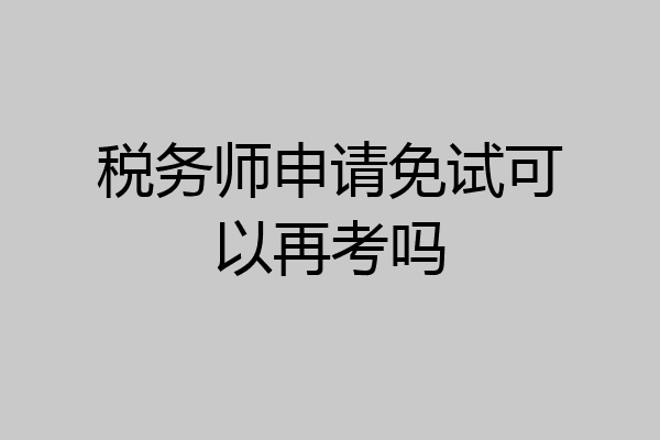 税务师申请免试可以再考吗