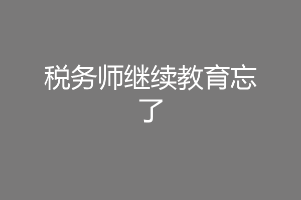 税务师继续教育忘了